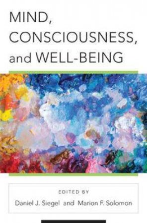 Mind, Consciousness, And The Cultivation Oof Well-Being by Daniel J. Siegel