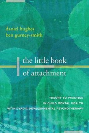 The Little Book Of Attachment by Daniel A. Hughes & Ben Gurney-Smith