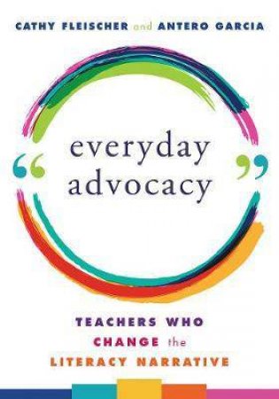 Everyday Advocacy by Cathy Fleischer & Antero Garcia