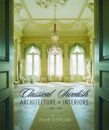 Classical Swedish Architecture And Interiors: 1650-1830 by Johan Cederlund