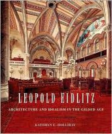 Leopold Eidlitz: Architecture and Idealism in the Gilded Age by KATHRYN HOLLIDAY