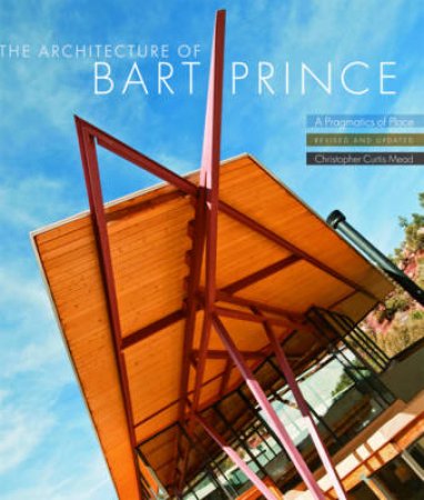 Architecture of Bart Prince: A Pragmatics of Place by Christopher Curtis Mead