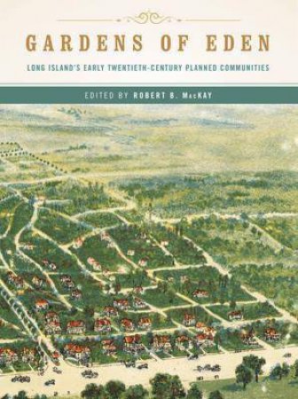 Gardens of Eden Long Island's Early Twentieth-century Planned Communities by Robert B Mackay