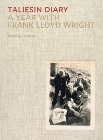 Taliesin Diary A Year With Frank Lloyd Wright by Priscilla J. Henken