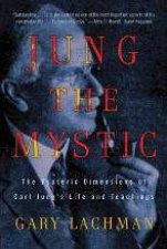 Jung the Mystic The Esoteric Dimensions of Carl Jungs Life and Teachings