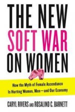 The New Soft War on Women How the Myth of Female Ascendance Is Hurting Women Men  and Our Economy