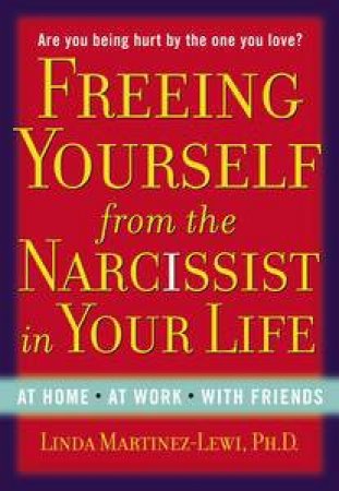 Freeing Yourself from the Narcissist in Your Life by Linda Martinez-Lewi