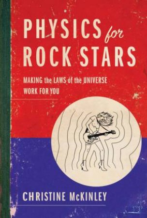Physics for Rock Stars: Making the Laws of the Universe Work for You by Christine McKinley