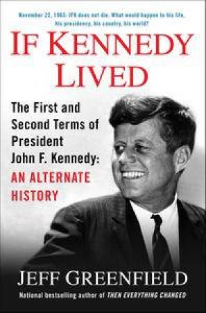 If Kennedy Lived: The First and Second Terms of President John F. Kennedy: An Alternate History by Jeff Greenfield
