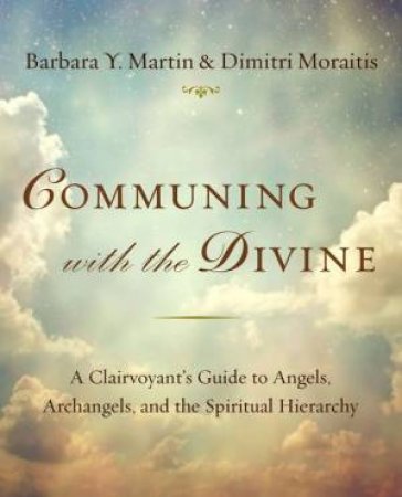 Communing with the Divine: A Clairvoyant's Guide to Angels, Archangels, and the Spiritual Hierarchy by Barbara Y Martin & Dimitri Moraitis 