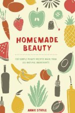 Homemade Beauty 150 Simple Beauty Recipes Made from AllNatural Ingredients