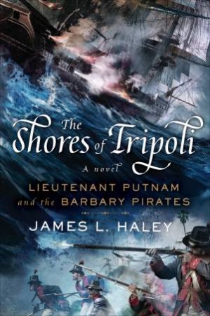 Shores of Tripoli: Lieutenant Putnam and the Barbary Pirates The by James L. Haley