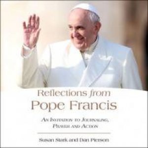 Reflections from Pope Francis: An Invitation To Journaling, Prayer, And Action by Susan & Pierson Daniel J. Stark