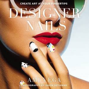 Designer Nails: Create Art at Your Fingertips by Ami Vega