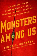 Monsters Among Us An Exploration Of Otherworldly Bigfoots Wolfmen Portals Phantoms And Odd Phenomena