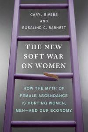 The New Soft War on Women: How the Myth of Female Ascendance Is Hurting Women, Men - and Our Economy by Caryl Rivers