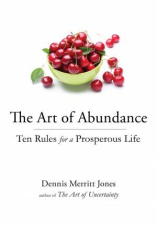 The Art Of Abundance: Ten Rules For A Prosperous Life by Dennis Merritt Jones