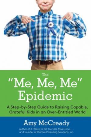The Me, Me, Me Epidemic: A Step-By-Step Guide To Raising Capable, Grateful Kids In An Over-Entitled World by Amy McCready