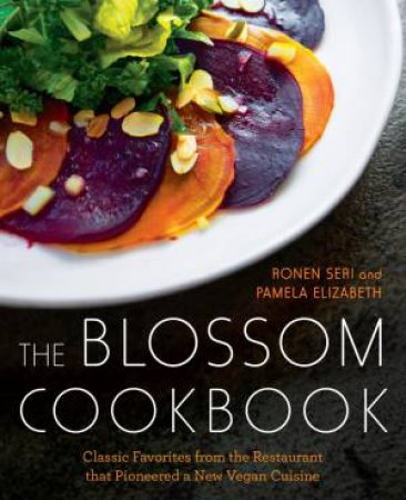 The Blossom Cookbook: Classic Favorites From The Restaurant That Pioneered A New Vegan Cuisine by Ronen Seri & Pamela Elizabeth