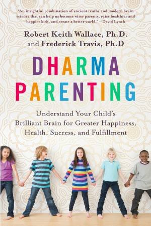 Dharma Parenting: Understand Your Child's Brilliant Brain for Greater Happiness, Health, Success, and Fulfillment by Robert Keith Wallace