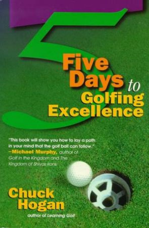Five Days To Golfing Excellence by Chuck Hogan