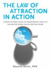 The Law Of Attraction In Action A Down to Earth Guide to Transforming  Your Life No Matter Where Youre Starting From
