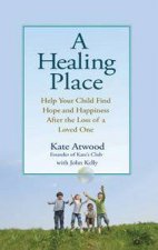 Healing Place Help Your Child Find Hope and Happiness After the Loss of a Loved One