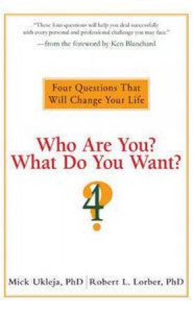 Who Are You? What Do You Want? Four Questions That Will Change Your Life by Mick Ukleja & Robert L Lorber