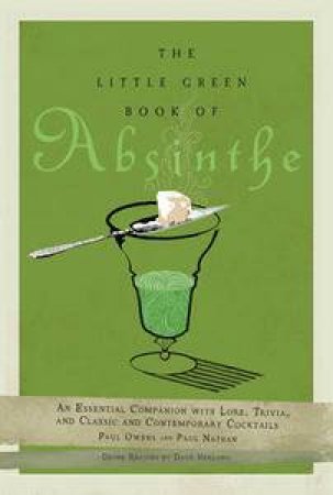 The Little Green Book of Absinthe: An Essential Companion with Lore, Trivia, and Classic and Contemporary Cocktails by Paul Owens & Paul Nathan