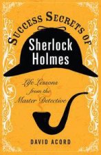 Success Secrets of Sherlock Holmes Life Lessons from the Master Detective