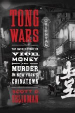 Tong Wars The Untold Story of Vice Money and Murder in New Yorks Chinatown