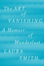 Art Of Vanishing A Memoir of Wanderlust The