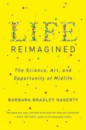 Life Reimagined: The Science, Art, And Opportunity Of Midlife by BARBARA BRADLEY HAGERTY