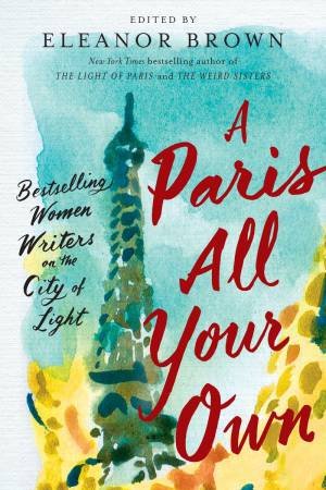 A Paris All Your Own: Bestselling Women Writers On The City Of Light by Eleanor Brown