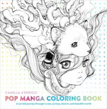 Pop Manga Coloring Book: A Surreal Journey Through A Cute, Curious, Bizarre, And Beautiful World by Camilla D'Errico