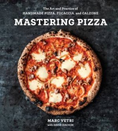 Mastering Pizza: The Art and Practice of Handmade Pizza, Focaccia, and Calzone by David Joachim