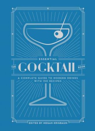 The Essential Cocktail Book: A Complete Guide To Modern Drinks With 150 Recipes by Megan Krigbaum