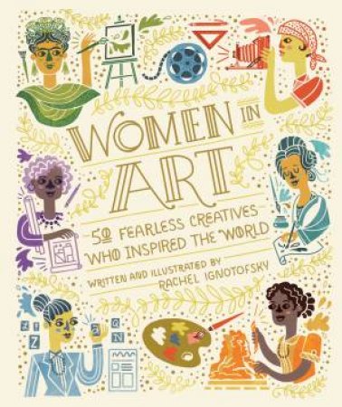 Women In Art: 50 Fearless Creatives Who Inspired The World by Rachel Ignotofsky