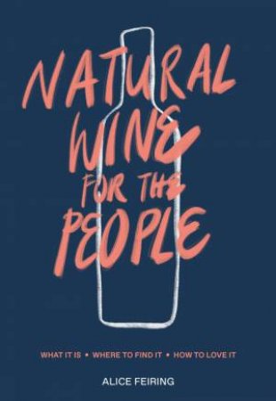 Natural Wine for the People: What It Is, Where to Find It, How to Love It by Alice Feiring