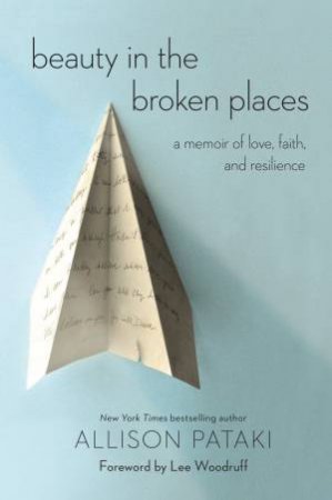 Beauty In The Broken Places: A Memoir Of Love, Faith, And Resilience by Allison Pataki & Lee Woodruff