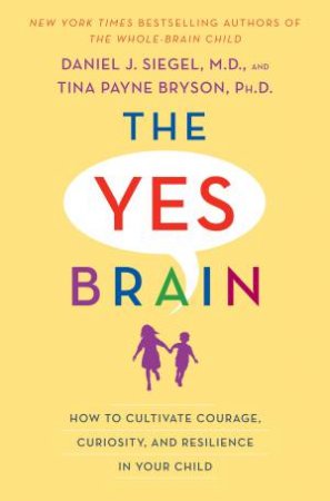 The Yes Brain: How to Cultivate Courage, Curiosity, and Resilience in Your Child by Tina Payne;Siegel, Daniel J.; Bryson