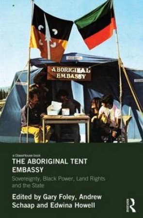 The Aboriginal Tent Embassy by Gary Foley & Andrew Schaap & Edwina Howell