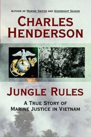 Jungle Rules: A True Story Of Marine Justice In Vietnam by Charles Henderson