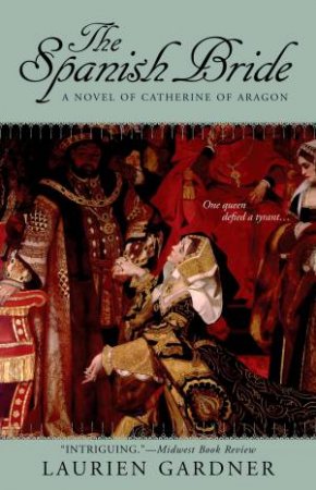 The Spanish Bride: A Novel Of Catherine Of Aragon by Laurien Gardner