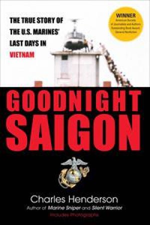 Goodnight Saigon: The True Story of the U.S. Marines' Last Days in Vietnam by Charles Henderson