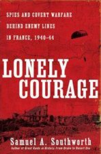 Lonely Courage Spies and Covert Warfare Behind Enemy Lines in France 194044