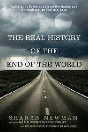 The Real History of the End of the World: Apocalyptic Predictions From Revelation and Nostradamus to Y2K and 2012 by Sharan Newman