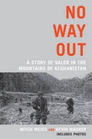 No Way Out :A Story of Valor in the Mountains of Afghanistan by Mitch Weiss & Kevin Maurer