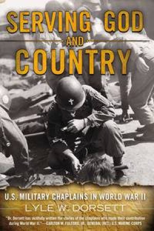 Serving God and Country: United States Military Chaplains in World War  II by Lyle W Dorsett