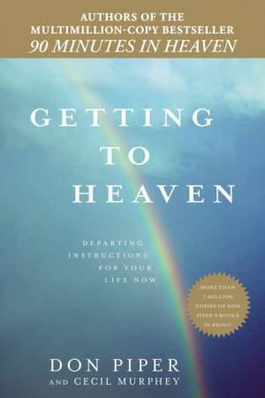 Getting to Heaven: Departing Instructions for Your Life Now by Don Piper & Cecil Murphey 